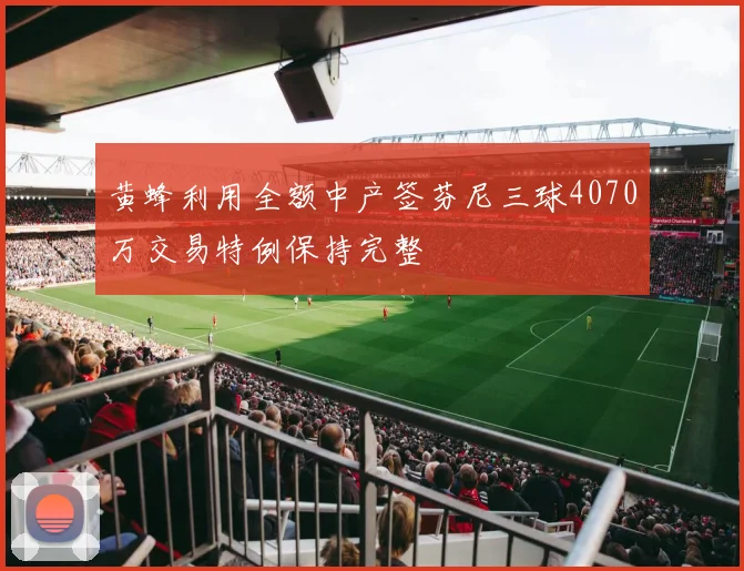 黄蜂利用全额中产签芬尼三球4070万交易特例保持完整