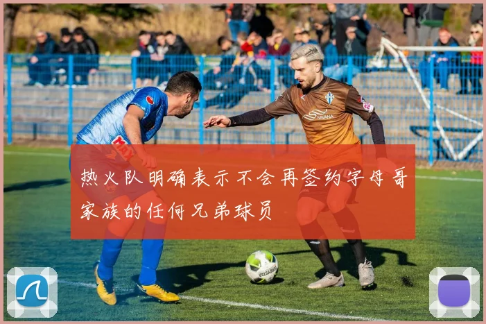 热火队明确表示不会再签约字母哥家族的任何兄弟球员