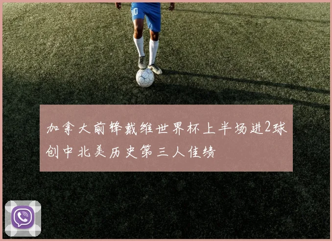 加拿大前锋戴维世界杯上半场进2球创中北美历史第三人佳绩