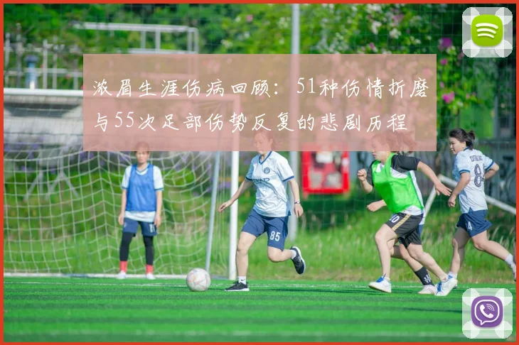 浓眉生涯伤病回顾：51种伤情折磨与55次足部伤势反复的悲剧历程