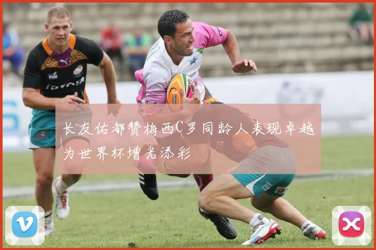 长友佑都赞梅西C罗同龄人表现卓越为世界杯增光添彩