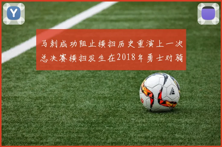 马刺成功阻止横扫历史重演上一次总决赛横扫发生在2018年勇士对骑士
