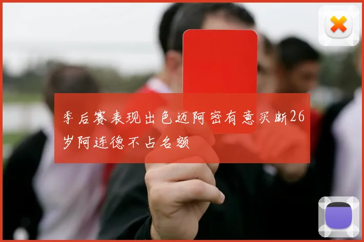 季后赛表现出色迈阿密有意买断26岁阿连德不占名额