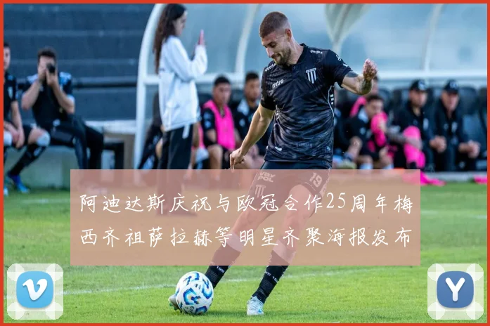 阿迪达斯庆祝与欧冠合作25周年梅西齐祖萨拉赫等明星齐聚海报发布